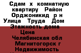 Сдам 2х  комнатную квартиру › Район ­ Орджоникид. р-н › Улица ­ Труда › Дом ­ 43 › Этажность дома ­ 9 › Цена ­ 11 000 - Челябинская обл., Магнитогорск г. Недвижимость » Квартиры аренда   